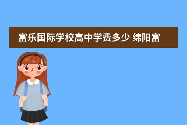 富乐国际学校高中学费多少 绵阳富乐国际学校2021年录取分数线初中