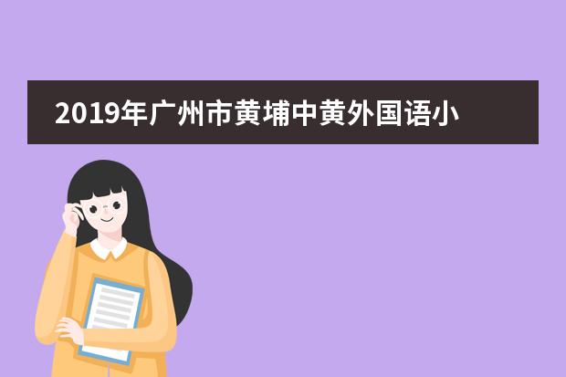 2019年广州市黄埔中黄外国语小学的招生计划是什么样的?