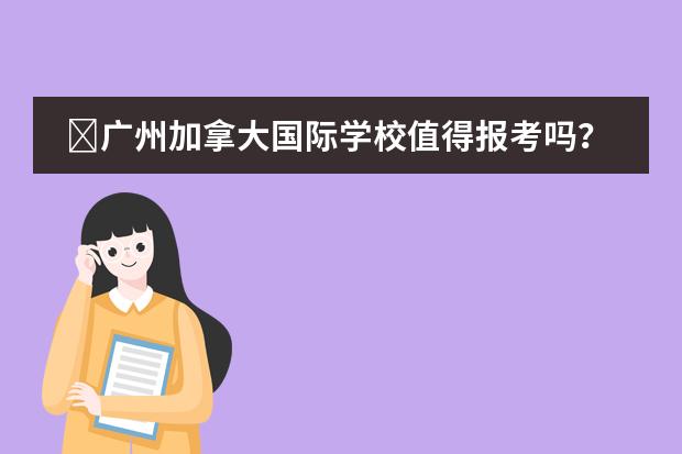 广州加拿大国际学校值得报考吗?