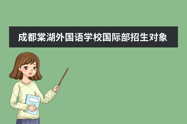 成都棠湖外国语学校国际部招生对象是什么？