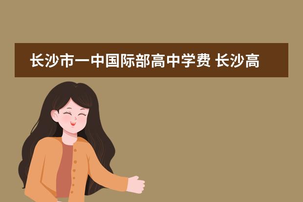 长沙市一中国际部高中学费 长沙高中借读费用一年一般是多少