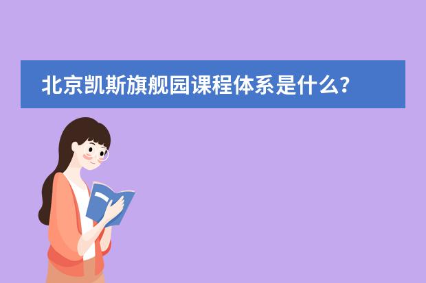 北京凯斯旗舰园课程体系是什么?
