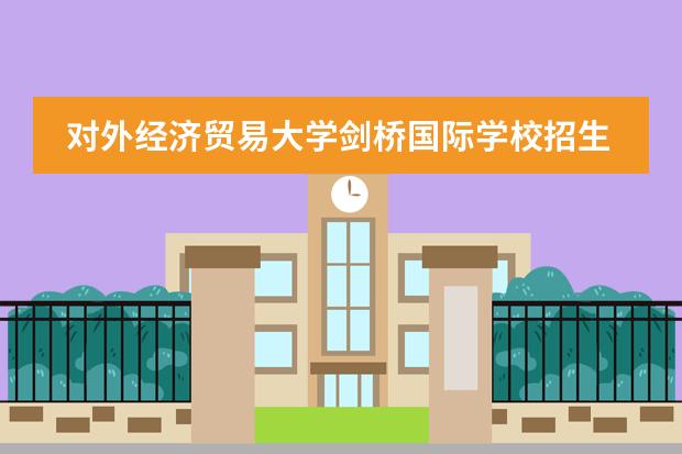 对外经济贸易大学剑桥国际学校招生对象是什么?