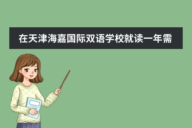 在天津海嘉国际双语学校就读一年需要多少学费？