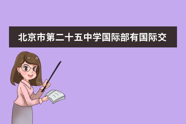 北京市第二十五中学国际部有国际交流活动吗?