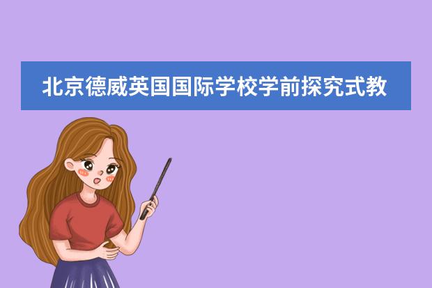 北京德威英国国际学校学前探究式教学好吗？