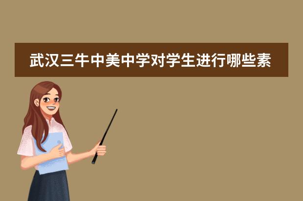 武汉三牛中美中学对学生进行哪些素质教育？