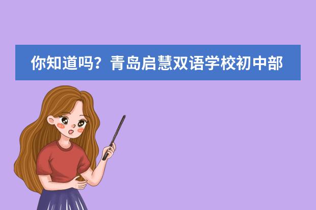 你知道吗?青岛启慧双语学校初中部所拥有的特色