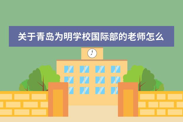 关于青岛为明学校国际部的老师怎么样？