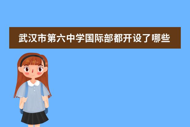 武汉市第六中学国际部都开设了哪些国际课程?