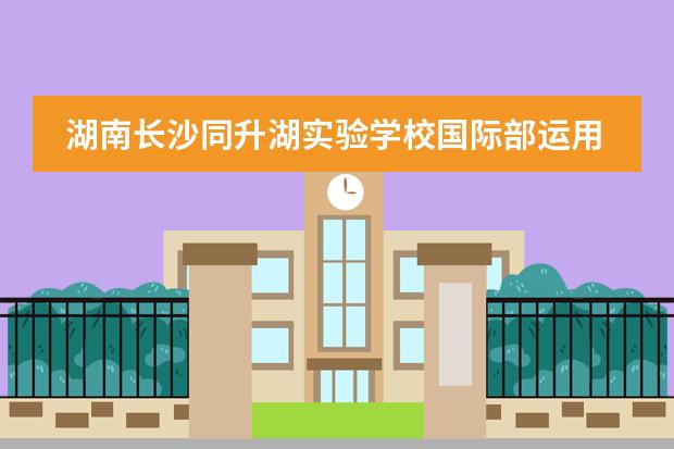 湖南长沙同升湖实验学校国际部运用的是怎样的教学家培养模式？
