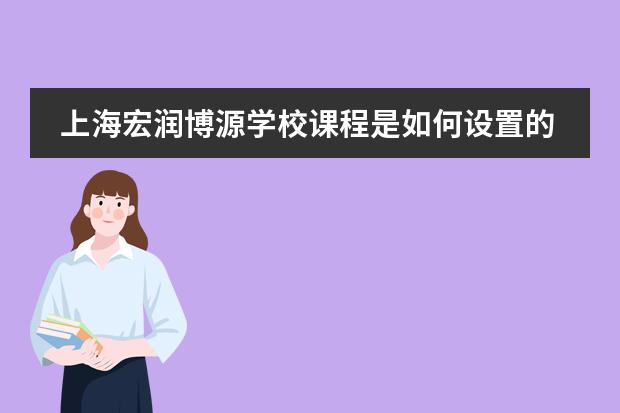 上海宏润博源学校课程是如何设置的?