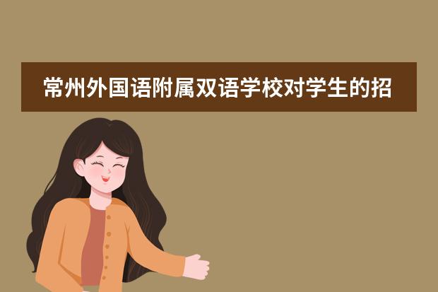 常州外国语附属双语学校对学生的招收有哪些要求和限制吗?
