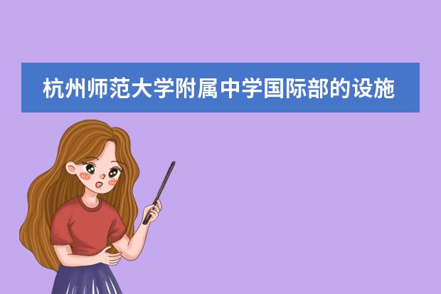 杭州师范大学附属中学国际部的设施、食宿条件如何?