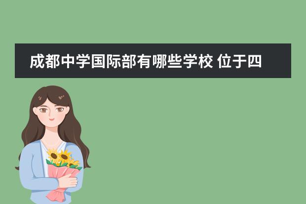 成都中学国际部有哪些学校 位于四川成都,有哪些不错的国际学校可以选择呢?谁可...