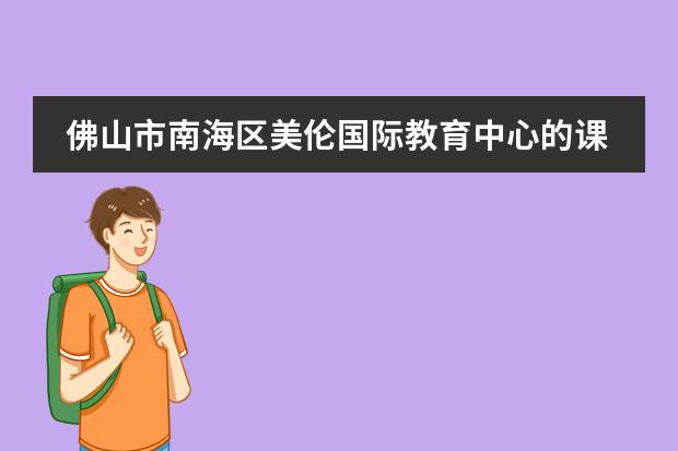 佛山市南海区美伦国际教育中心的课程是如何设置的？