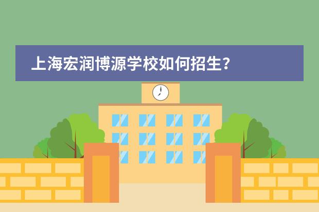 上海宏润博源学校如何招生?