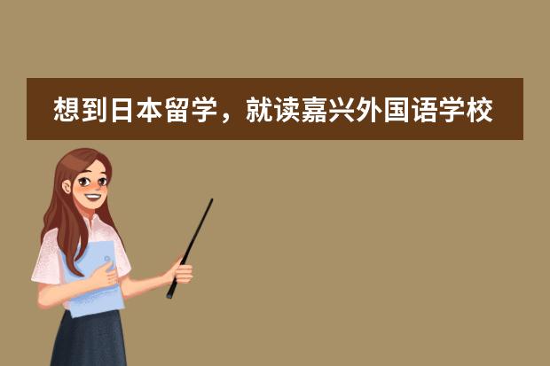 想到日本留学,就读嘉兴外国语学校日语班好吗?