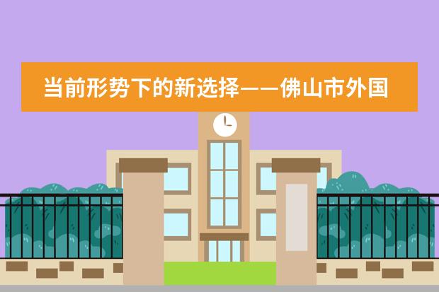 当前形势下的新选择&mdash;&mdash;佛山市外国语学校国际部