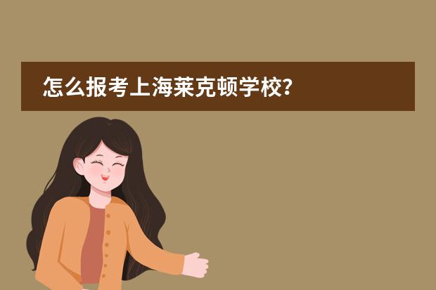 怎么报考上海莱克顿学校?