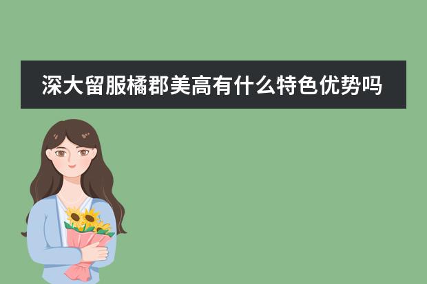 深大留服橘郡美高有什么特色优势吗？