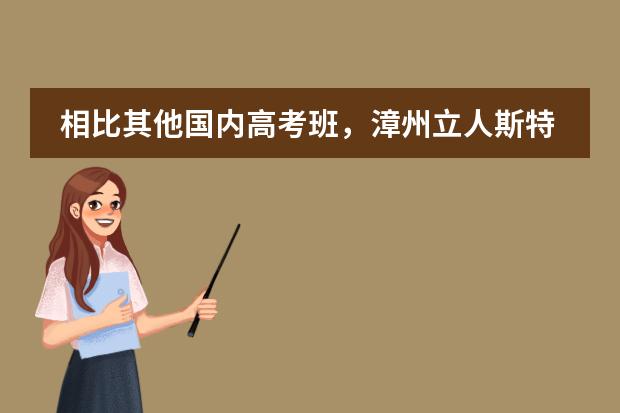 相比其他国内高考班,漳州立人斯特合作学校办学优势在哪里?