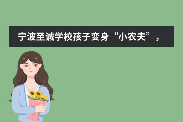 宁波至诚学校孩子变身&ldquo;小农夫&rdquo;，劳动大课堂走进田间地头!