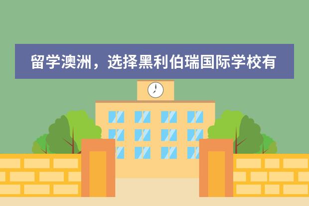 留学澳洲，选择黑利伯瑞国际学校有何好处？