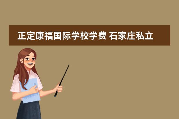 正定康福国际学校学费 石家庄私立初中有哪些学校?