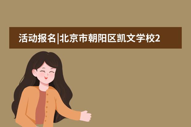 活动报名|北京市朝阳区凯文学校2022年开放日预约开启！