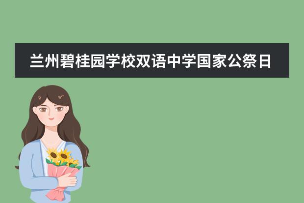兰州碧桂园学校双语中学国家公祭日系列活动!