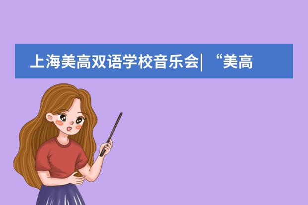 上海美高双语学校音乐会| “美高之声”音乐会奏响新年的美好!