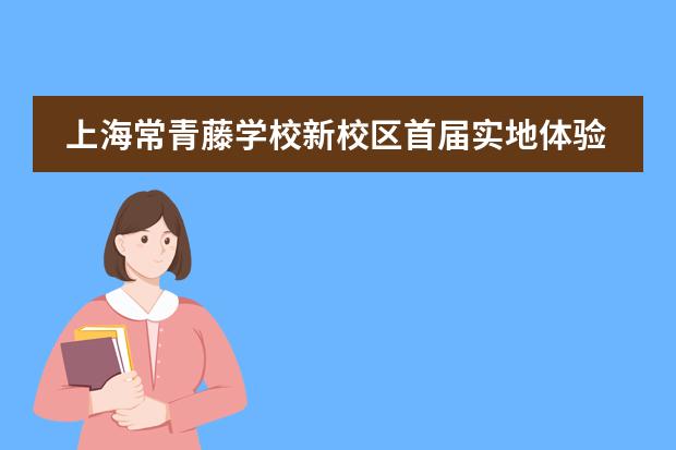 上海常青藤学校新校区首届实地体验课获一致好评！