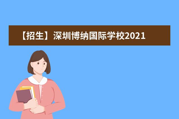 【招生】深圳博纳国际学校2021年招生简章,附学费信息