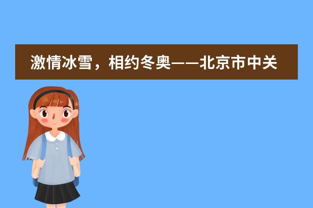 激情冰雪,相约冬奥——北京市中关村外国语学校开展冬奥进校园活动