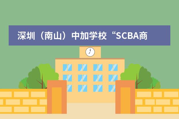 深圳（南山）中加学校&ldquo;SCBA商社&rdquo;首次举办商赛圆满成功！