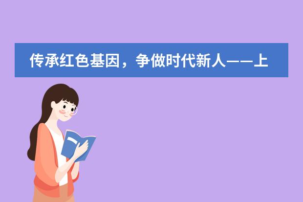 传承红色基因，争做时代新人&mdash;&mdash;上海帕丁顿双语学校学生假期爱国主义教育活动