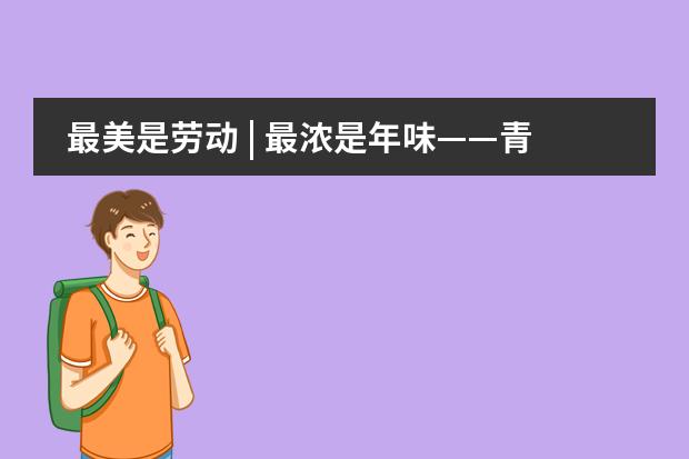 最美是劳动 | 最浓是年味&mdash;&mdash;青岛银海学校国际部