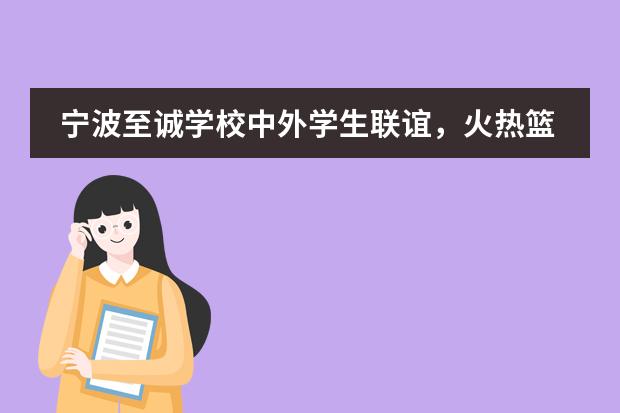 宁波至诚学校中外学生联谊，火热篮球赛燃爆这个冬季！