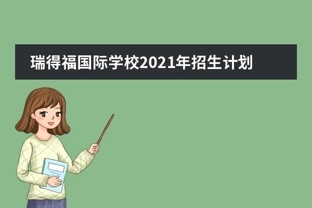 瑞得福国际学校2021年招生计划,附考试信息