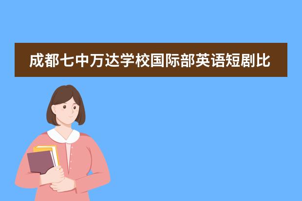 成都七中万达学校国际部英语短剧比赛圆满落幕