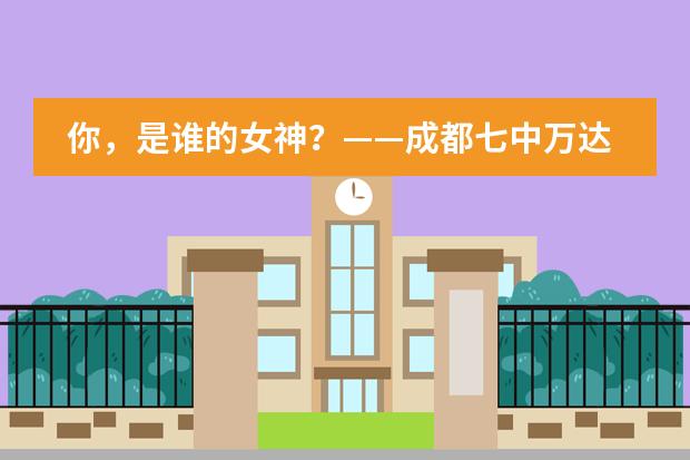 你，是谁的女神？&mdash;&mdash;成都七中万达学校国际部