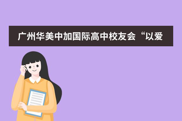 广州华美中加国际高中校友会&ldquo;以爱的名义&mdash;共抗疫情&rdquo;募捐活动回顾
