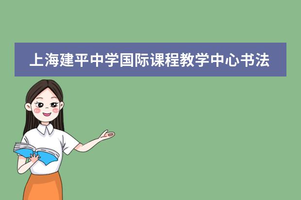 上海建平中学国际课程教学中心书法交流活动​