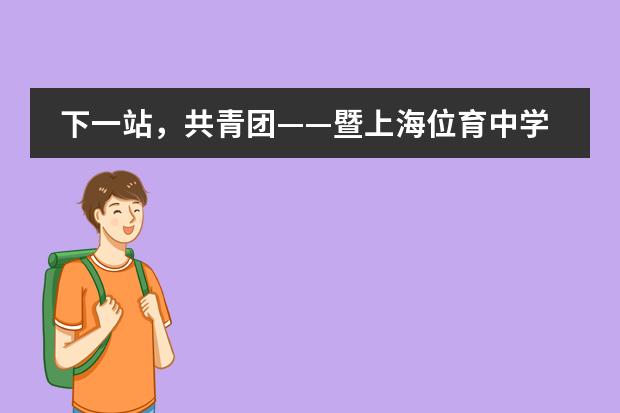 下一站，共青团&mdash;&mdash;暨上海位育中学国际部七年级线上团前教育活动