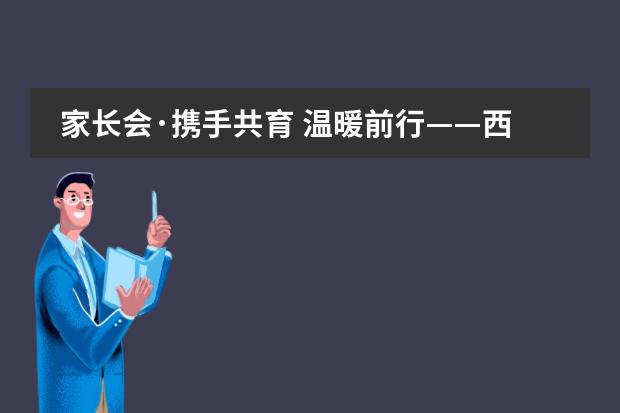 家长会&middot;携手共育 温暖前行&mdash;&mdash;西安沣东中加学校