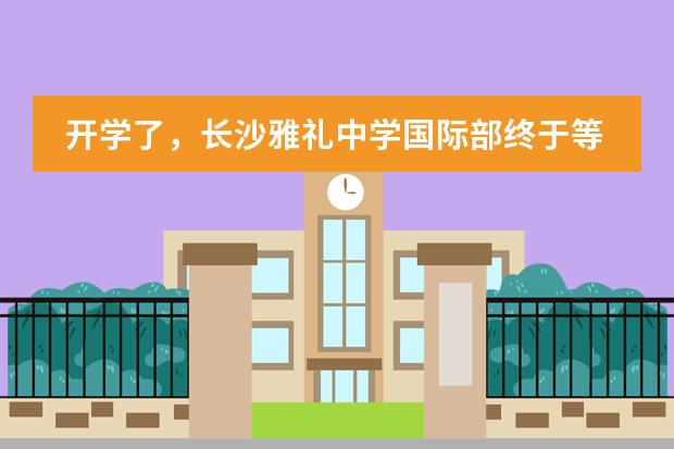 开学了，长沙雅礼中学国际部终于等到你！