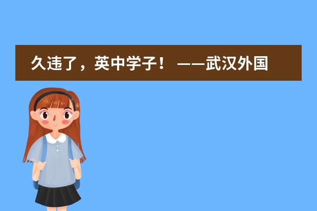 久违了，英中学子！ &mdash;&mdash;武汉外国语英中学校高中非毕业年级复学