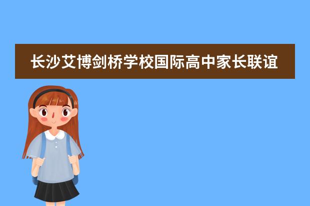 长沙艾博剑桥学校国际高中家长联谊会完美闭幕