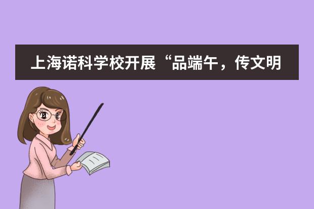 上海诺科学校开展“品端午,传文明”主题班会活动